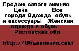 Продаю сапоги зимние › Цена ­ 22 000 - Все города Одежда, обувь и аксессуары » Женская одежда и обувь   . Ростовская обл.